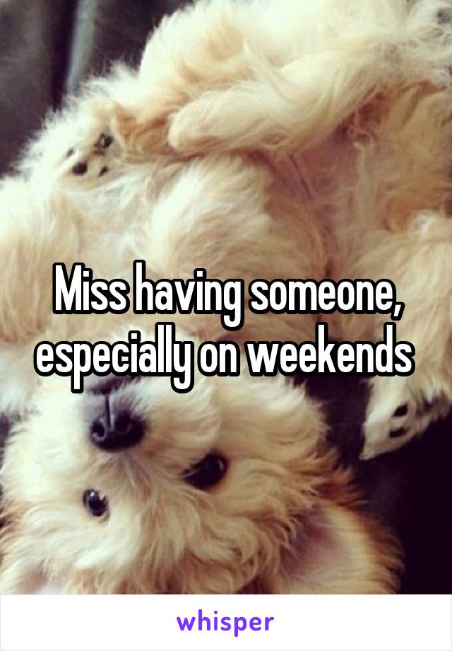 Miss having someone, especially on weekends 