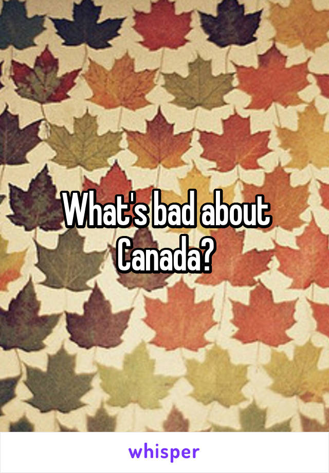 What's bad about Canada?