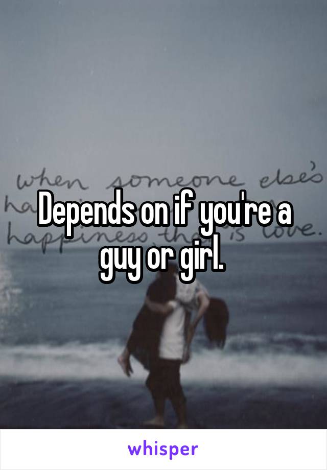 Depends on if you're a guy or girl. 