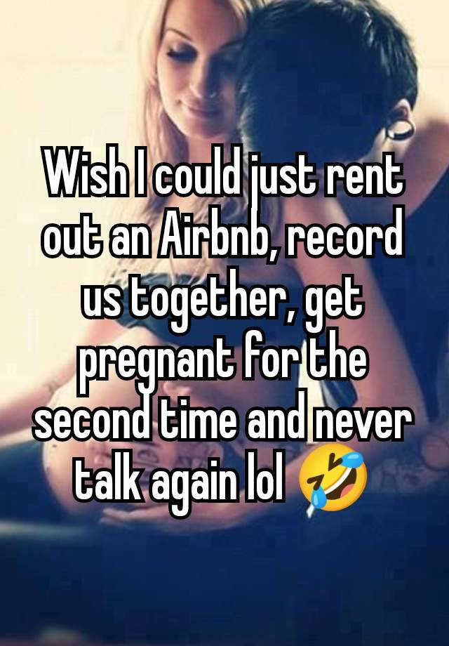 Wish I could just rent out an Airbnb, record us together, get pregnant for the second time and never talk again lol 🤣