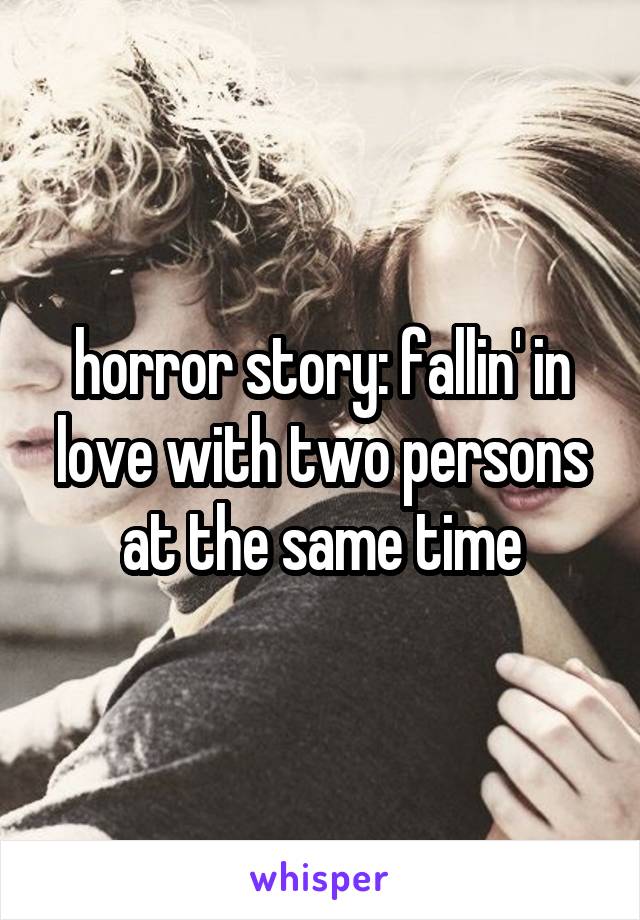 horror story: fallin' in love with two persons at the same time