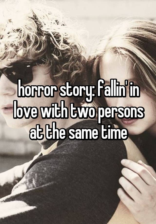 horror story: fallin' in love with two persons at the same time