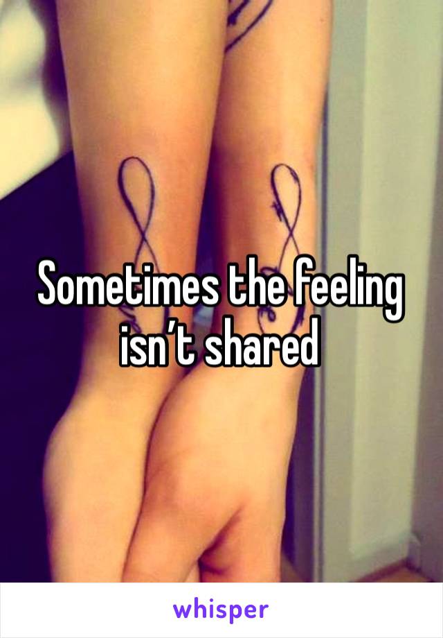 Sometimes the feeling isn’t shared 