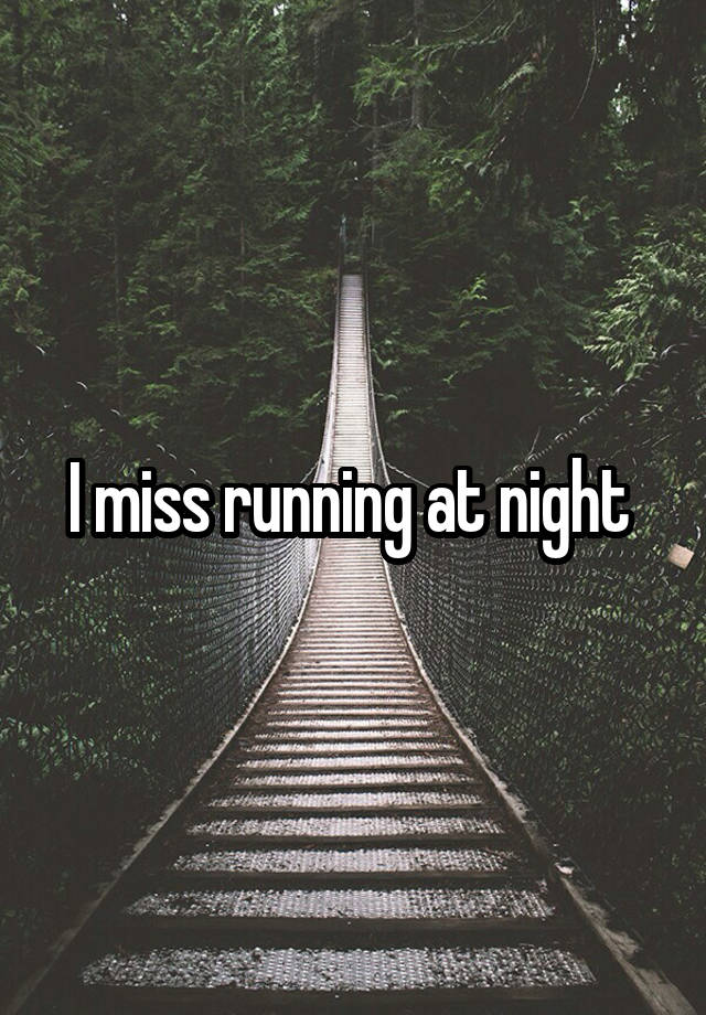 I miss running at night 