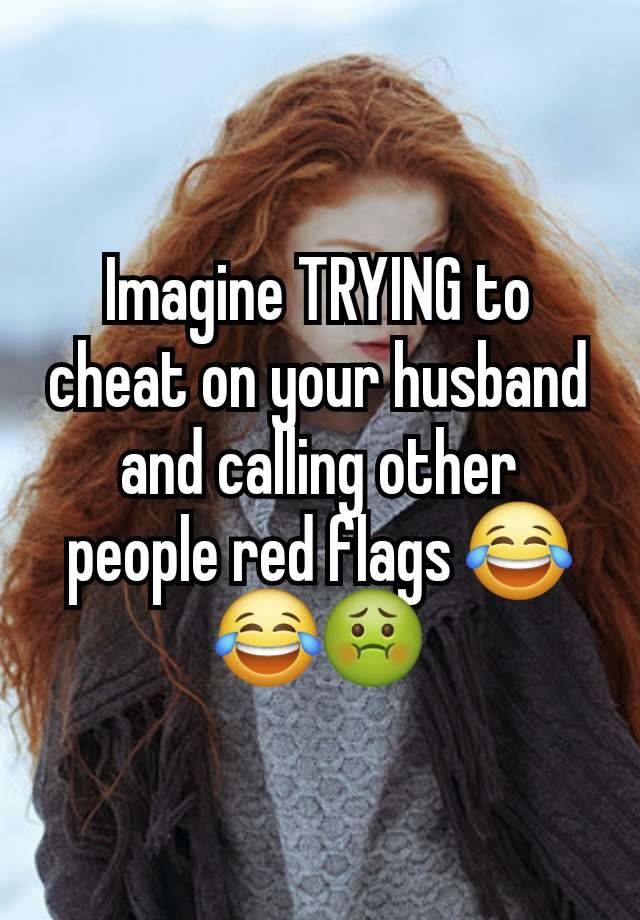 Imagine TRYING to cheat on your husband and calling other people red flags 😂😂🤢