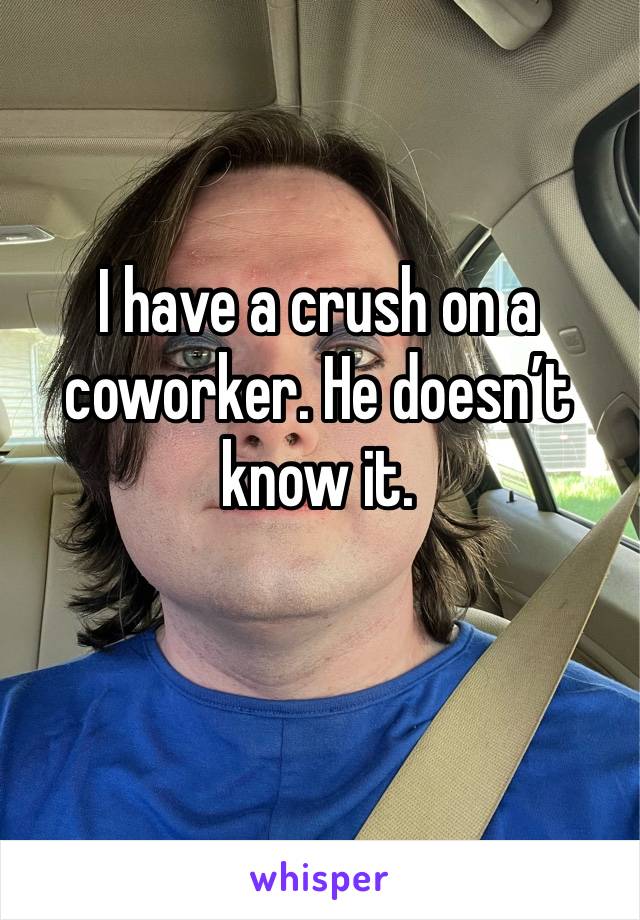 I have a crush on a coworker. He doesn’t know it. 