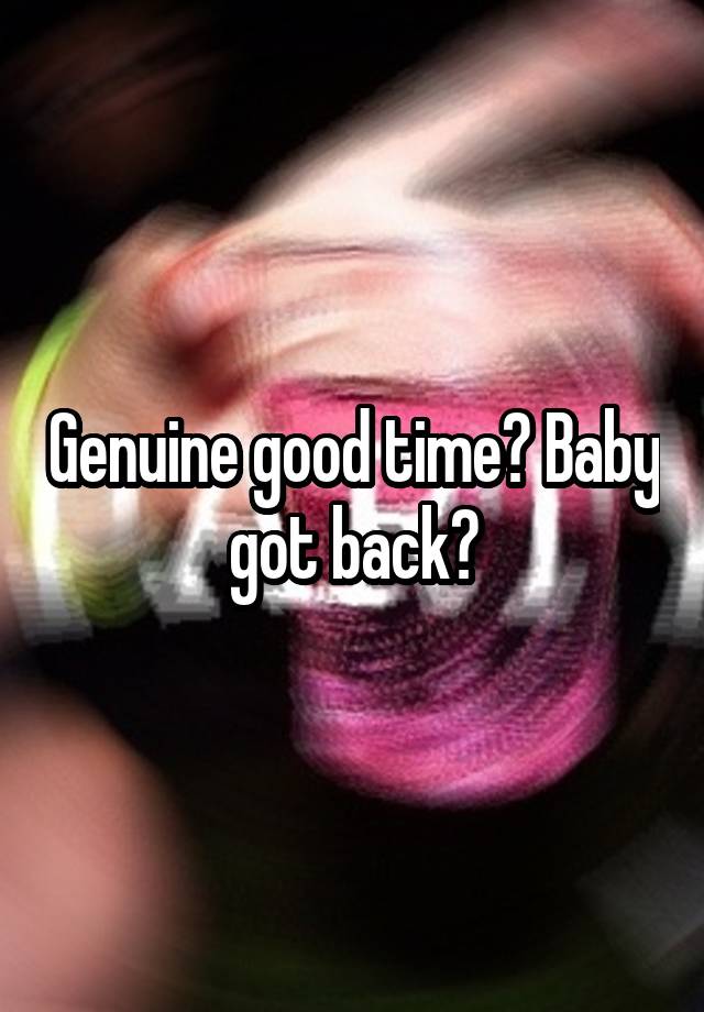 Genuine good time? Baby got back?