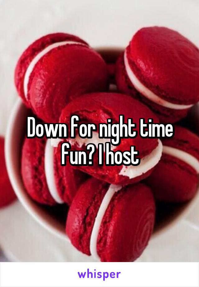 Down for night time fun? I host