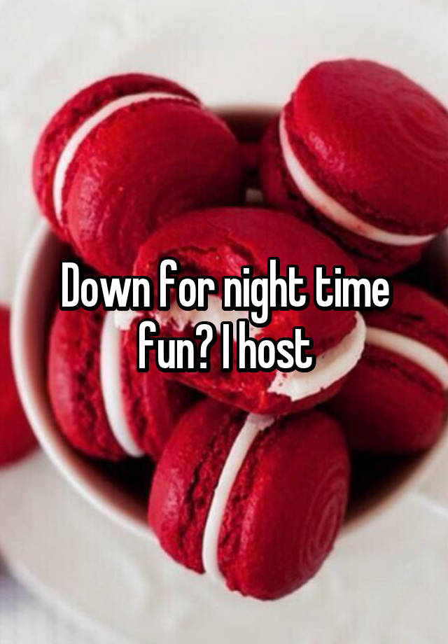 Down for night time fun? I host