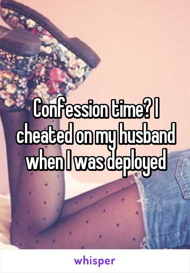 Confession time? I cheated on my husband when I was deployed