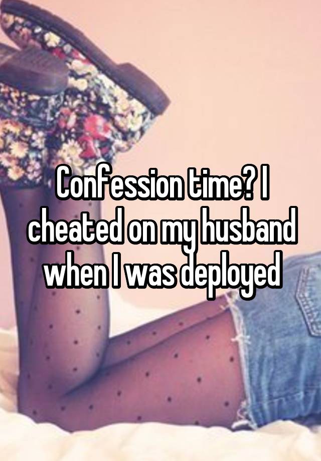 Confession time? I cheated on my husband when I was deployed