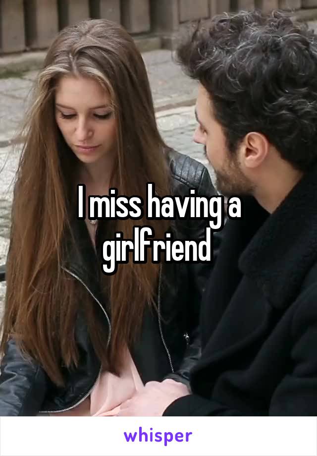 I miss having a girlfriend 