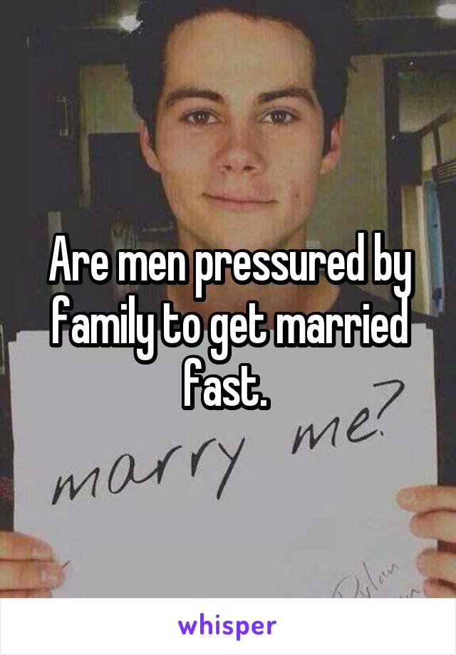 Are men pressured by family to get married fast. 
