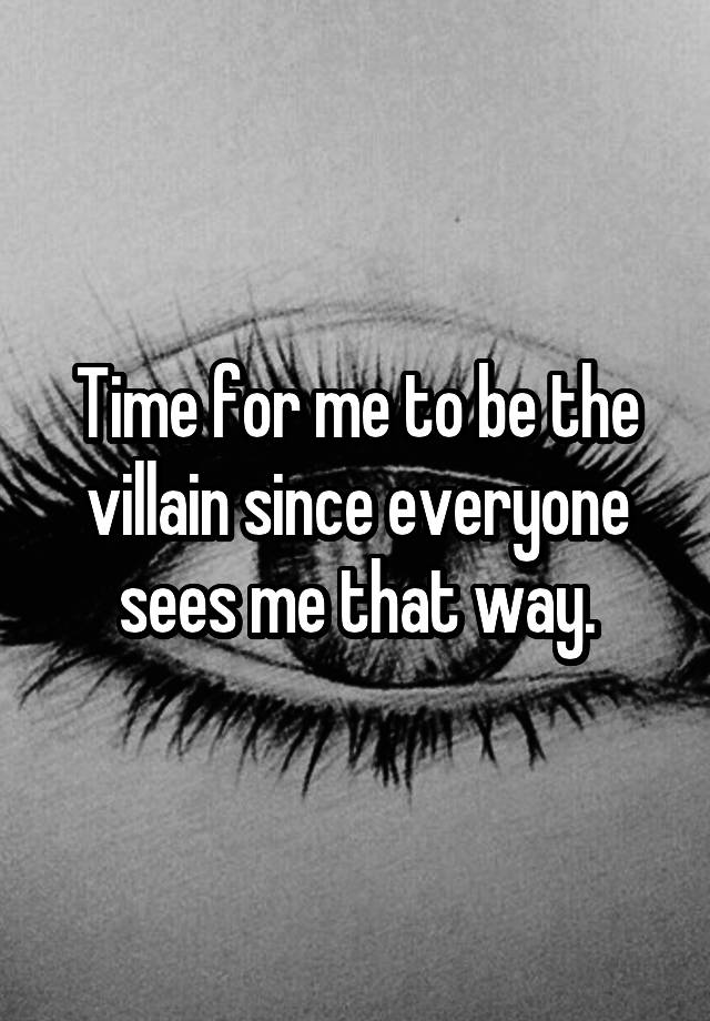 Time for me to be the villain since everyone sees me that way.