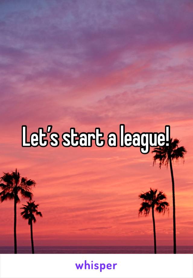 Let’s start a league!