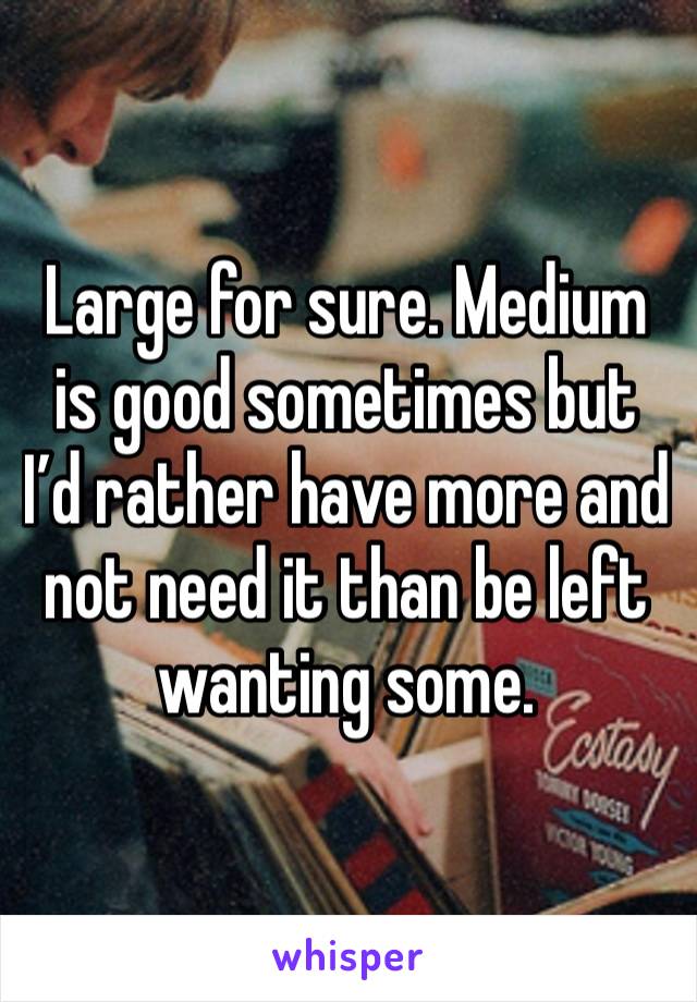 Large for sure. Medium is good sometimes but I’d rather have more and not need it than be left wanting some.