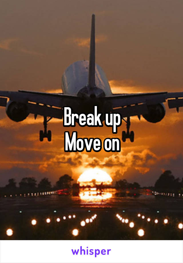 Break up
Move on