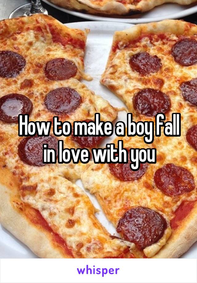 How to make a boy fall in love with you