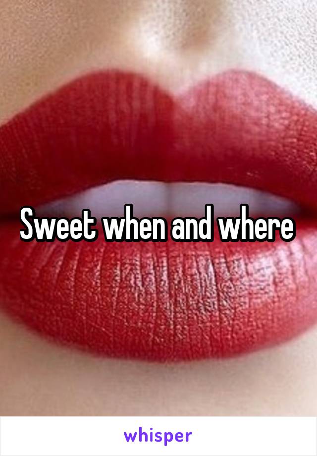 Sweet when and where 