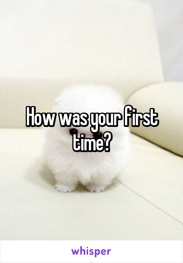 How was your first time?