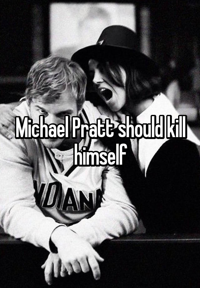 Michael Pratt should kill himself