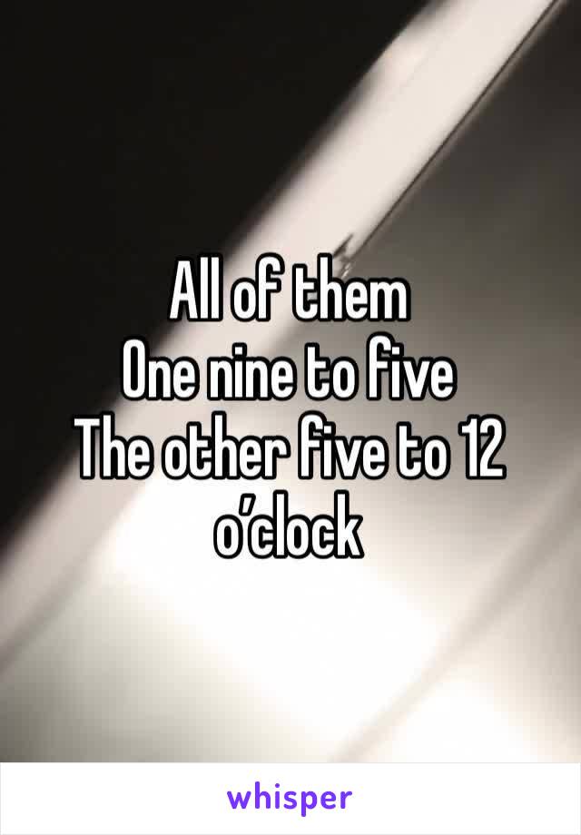 All of them 
One nine to five 
The other five to 12 o’clock 