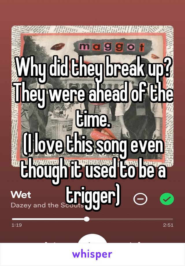 Why did they break up? They were ahead of the time.
(I love this song even though it used to be a trigger)