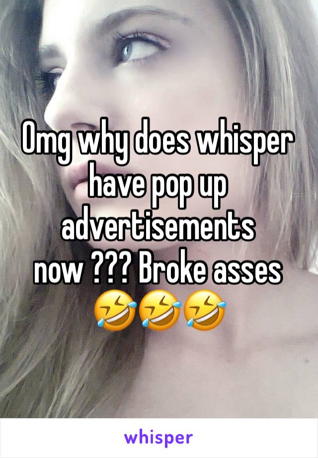 Omg why does whisper have pop up advertisements now ??? Broke asses 🤣🤣🤣