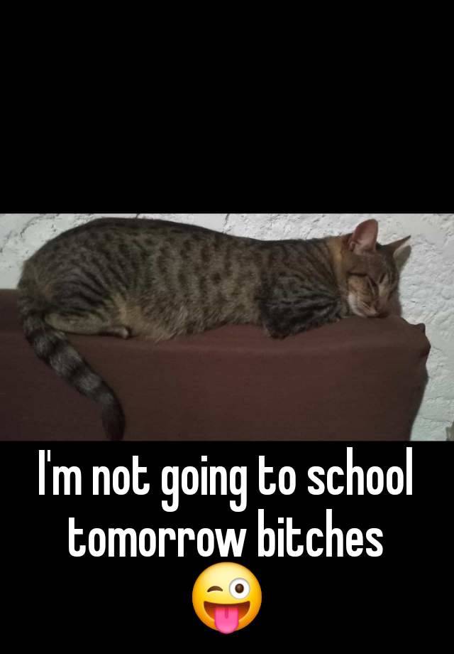 I'm not going to school tomorrow bitches 😜