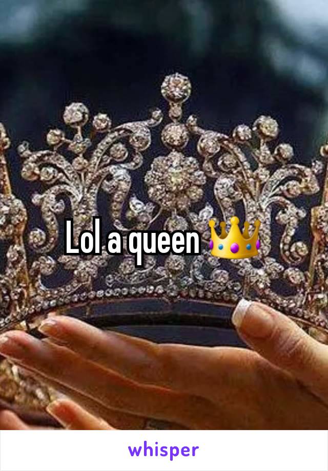 Lol a queen 👑