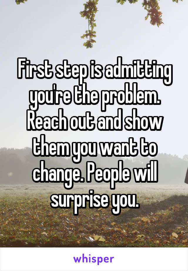 First step is admitting you're the problem. Reach out and show them you want to change. People will surprise you.