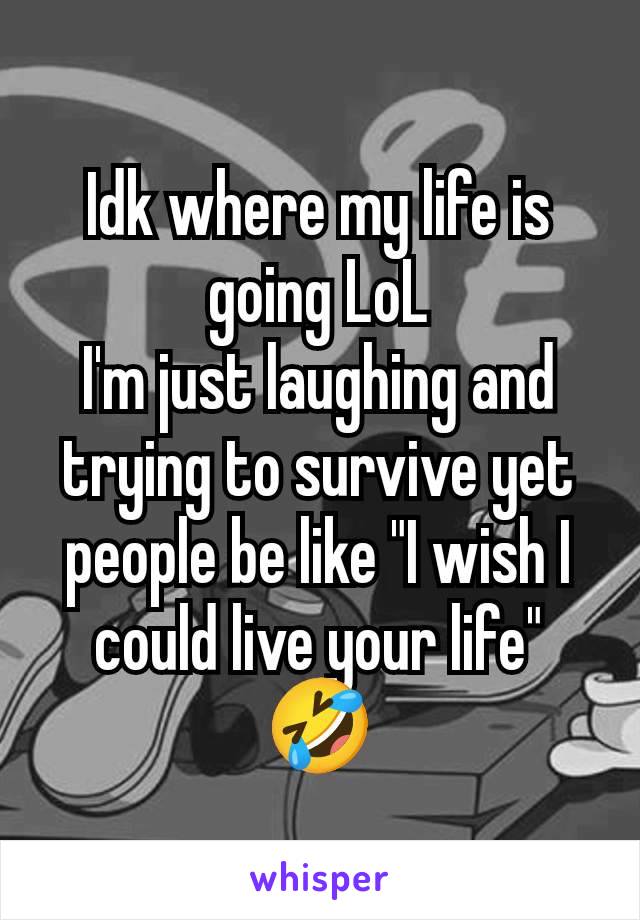 Idk where my life is going LoL
I'm just laughing and trying to survive yet people be like "I wish I could live your life" 🤣