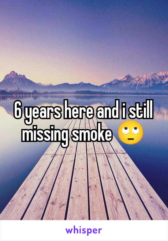 6 years here and i still missing smoke 🙄