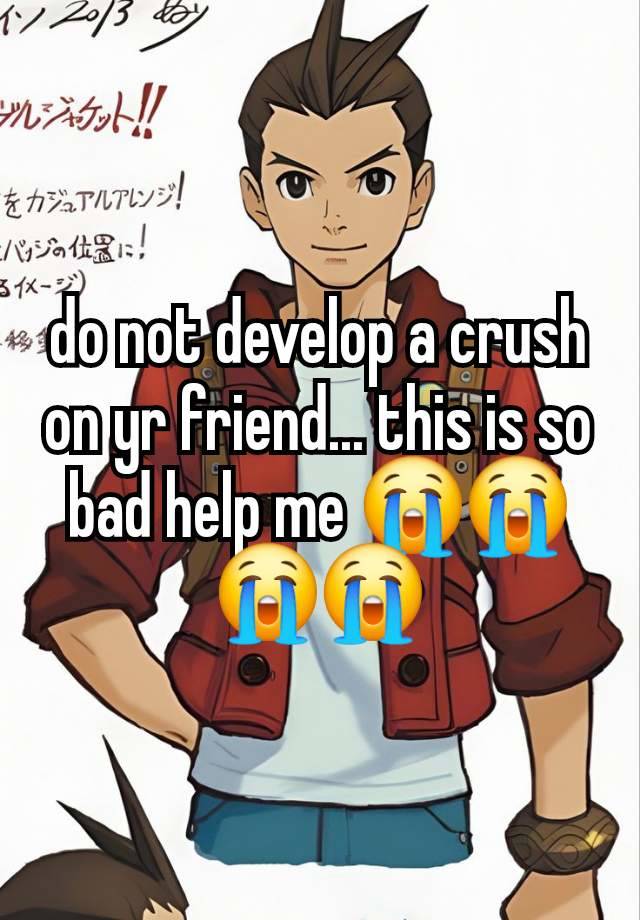do not develop a crush on yr friend... this is so bad help me 😭😭😭😭
