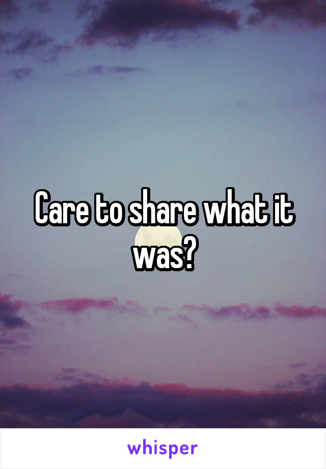 Care to share what it was?