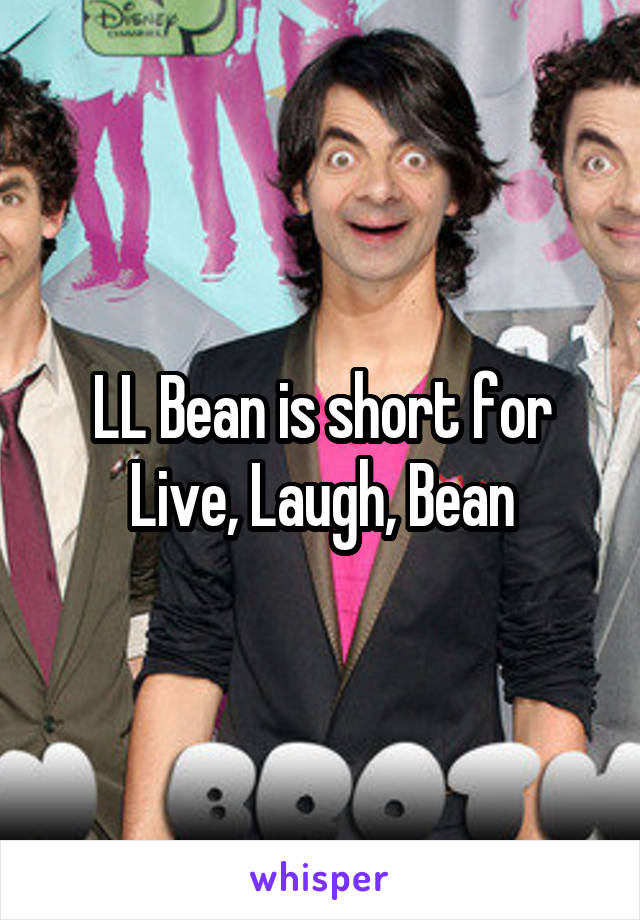 LL Bean is short for Live, Laugh, Bean