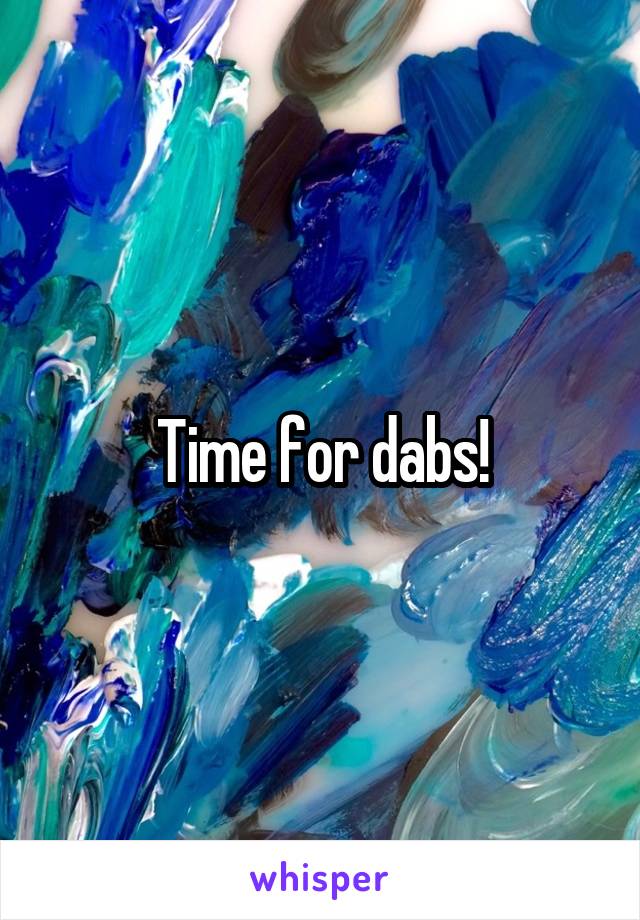 Time for dabs!