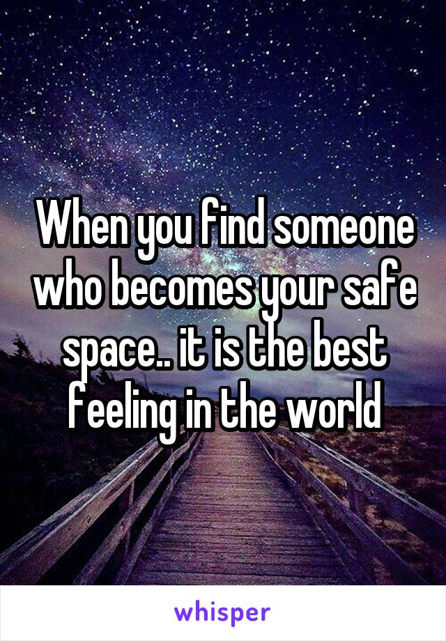 When you find someone who becomes your safe space.. it is the best feeling in the world