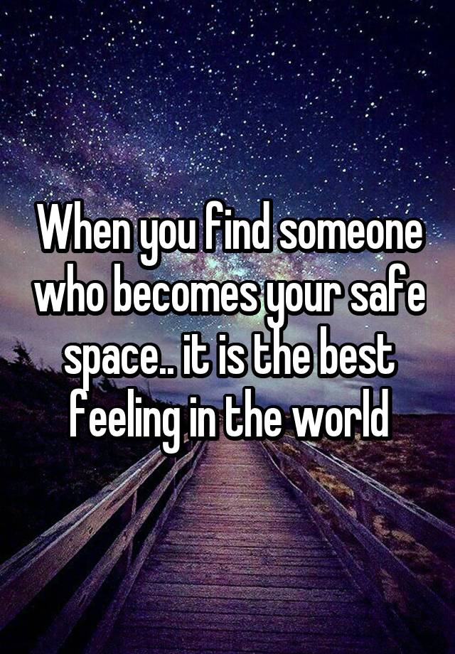 When you find someone who becomes your safe space.. it is the best feeling in the world