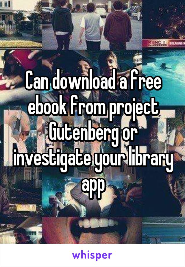 Can download a free ebook from project Gutenberg or investigate your library app