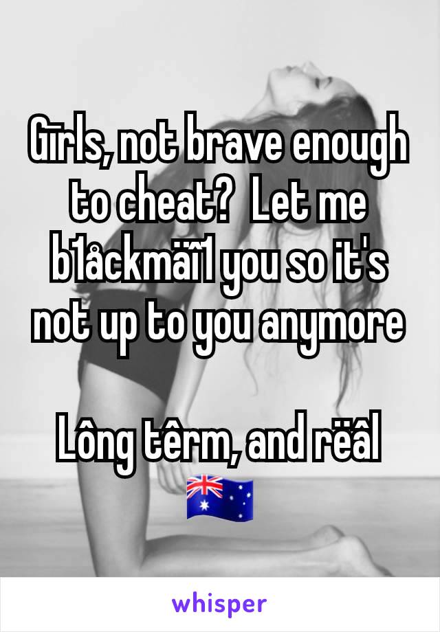 Gīrls, not brave enough to cheat?  Let me b1åckmäî1 you so it's not up to you anymore

Lông têrm, and rëâl
🇦🇺