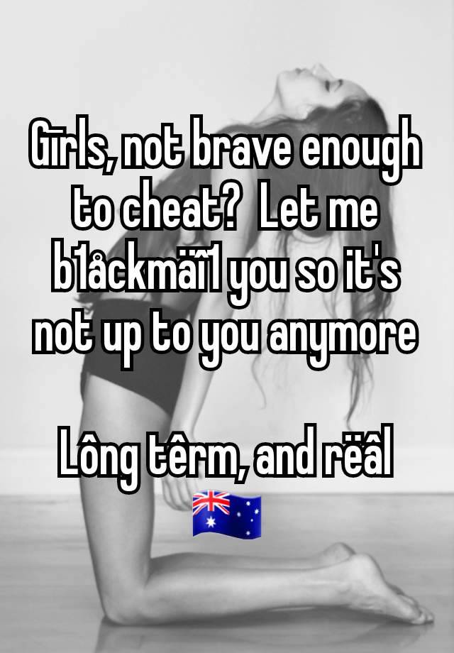 Gīrls, not brave enough to cheat?  Let me b1åckmäî1 you so it's not up to you anymore

Lông têrm, and rëâl
🇦🇺