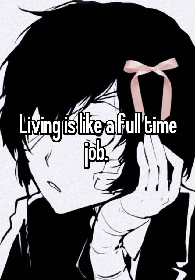 Living is like a full time job. 