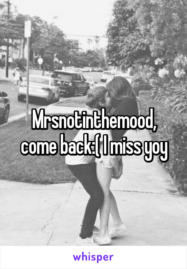 Mrsnotinthemood, come back:( I miss yoy