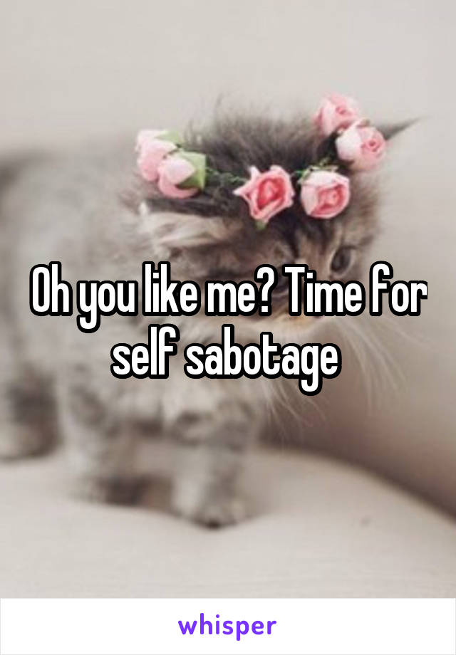 Oh you like me? Time for self sabotage 