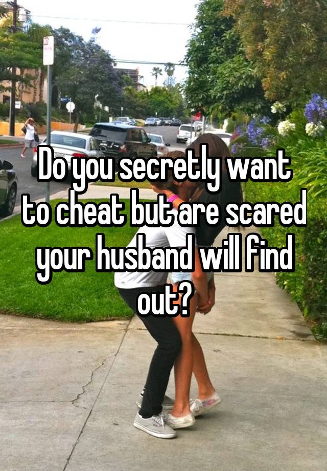 Do you secretly want to cheat but are scared your husband will find out?