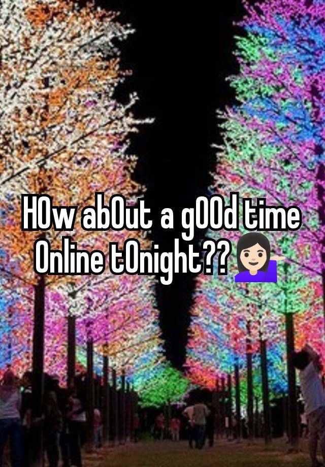 H0w ab0ut a g00d time 0nline t0night??💁🏻‍♀️