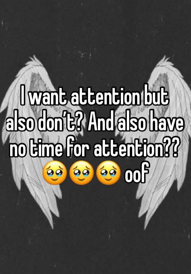 I want attention but also don’t? And also have no time for attention?? 🥹🥹🥹 oof