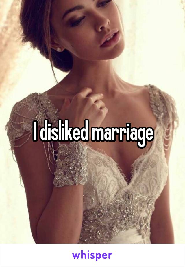 I disliked marriage