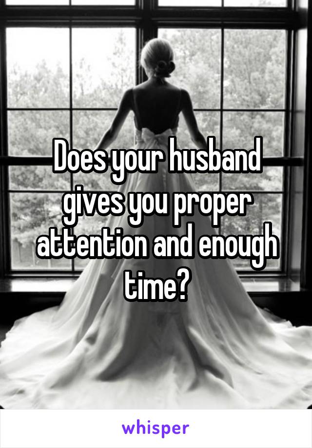 Does your husband gives you proper attention and enough time?